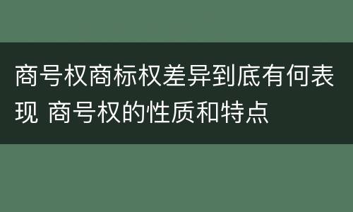 商号权商标权差异到底有何表现 商号权的性质和特点