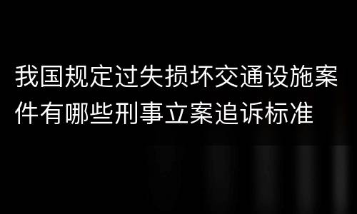 我国规定过失损坏交通设施案件有哪些刑事立案追诉标准
