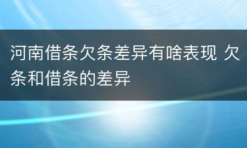 河南借条欠条差异有啥表现 欠条和借条的差异