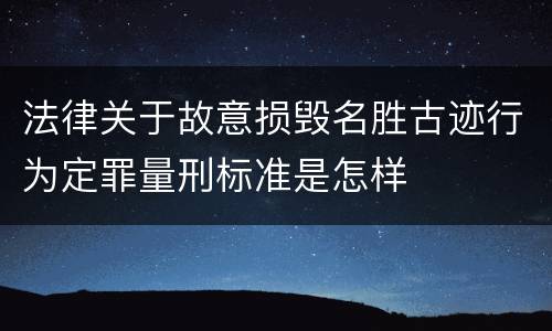 法律关于故意损毁名胜古迹行为定罪量刑标准是怎样