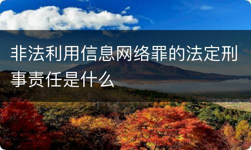 非法利用信息网络罪的法定刑事责任是什么