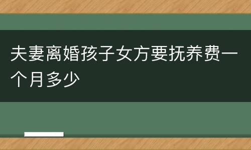 夫妻离婚孩子女方要抚养费一个月多少