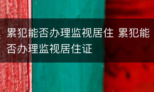 累犯能否办理监视居住 累犯能否办理监视居住证