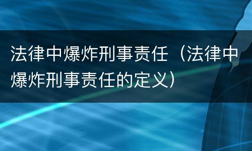 法律中爆炸刑事责任（法律中爆炸刑事责任的定义）