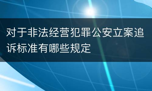对于非法经营犯罪公安立案追诉标准有哪些规定