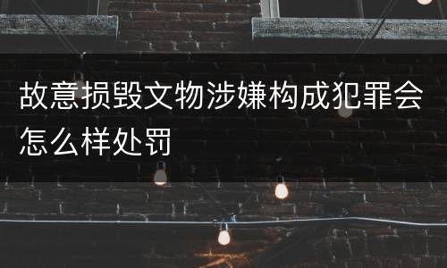 故意损毁文物涉嫌构成犯罪会怎么样处罚