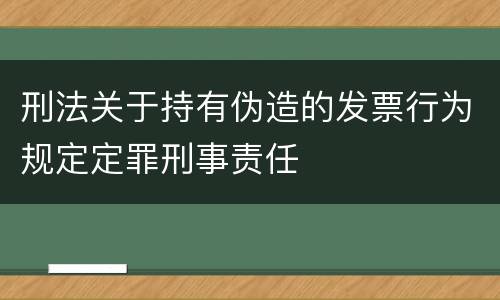 刑法关于持有伪造的发票行为规定定罪刑事责任