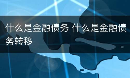 什么是金融债务 什么是金融债务转移
