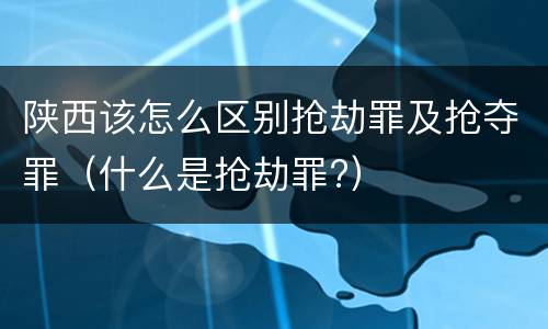 陕西该怎么区别抢劫罪及抢夺罪（什么是抢劫罪?）