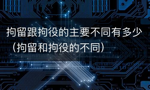拘留跟拘役的主要不同有多少（拘留和拘役的不同）