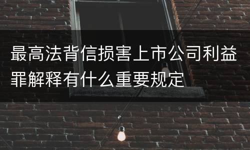 最高法背信损害上市公司利益罪解释有什么重要规定