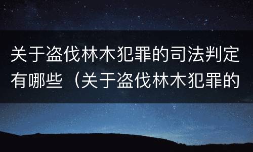 关于盗伐林木犯罪的司法判定有哪些（关于盗伐林木犯罪的司法判定有哪些规定）