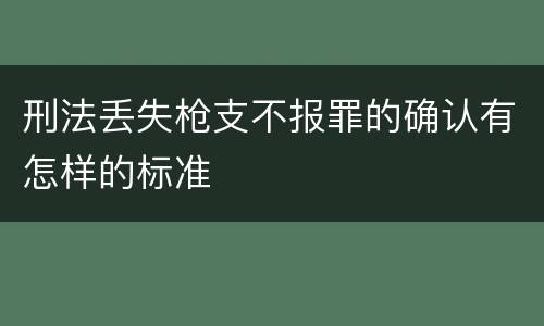 刑法丢失枪支不报罪的确认有怎样的标准