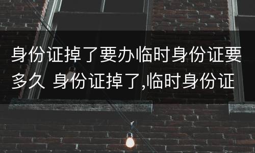 身份证掉了要办临时身份证要多久 身份证掉了,临时身份证多久拿到
