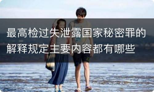 最高检过失泄露国家秘密罪的解释规定主要内容都有哪些