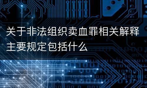 关于非法组织卖血罪相关解释主要规定包括什么