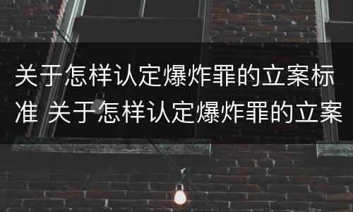 关于怎样认定爆炸罪的立案标准 关于怎样认定爆炸罪的立案标准最新