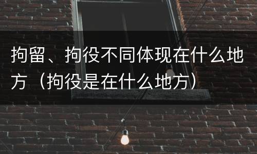 拘留、拘役不同体现在什么地方（拘役是在什么地方）