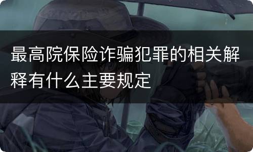 最高院保险诈骗犯罪的相关解释有什么主要规定