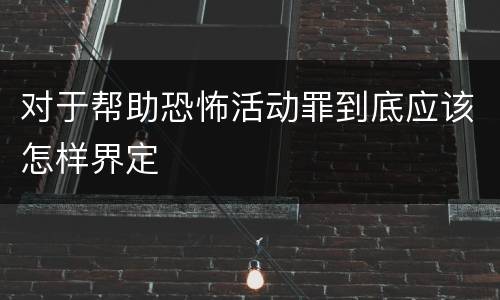 对于帮助恐怖活动罪到底应该怎样界定
