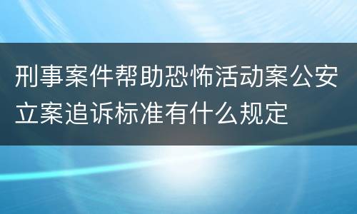 刑事案件帮助恐怖活动案公安立案追诉标准有什么规定