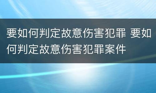 要如何判定故意伤害犯罪 要如何判定故意伤害犯罪案件