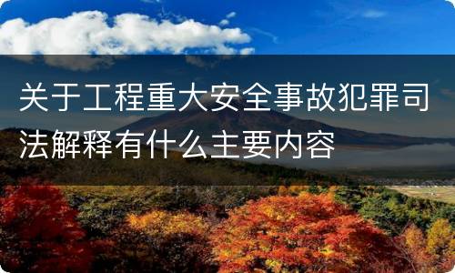 关于工程重大安全事故犯罪司法解释有什么主要内容