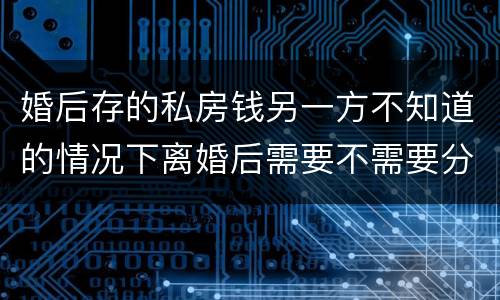 婚后存的私房钱另一方不知道的情况下离婚后需要不需要分割