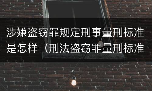 涉嫌盗窃罪规定刑事量刑标准是怎样（刑法盗窃罪量刑标准）