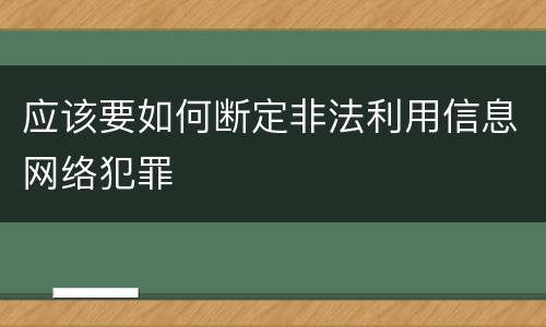 应该要如何断定非法利用信息网络犯罪