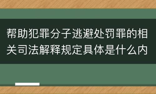 帮助犯罪分子逃避处罚罪的相关司法解释规定具体是什么内容