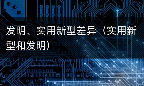发明、实用新型差异（实用新型和发明）