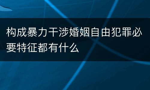 构成暴力干涉婚姻自由犯罪必要特征都有什么