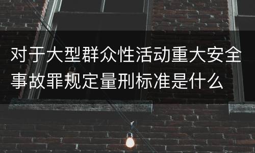 对于大型群众性活动重大安全事故罪规定量刑标准是什么
