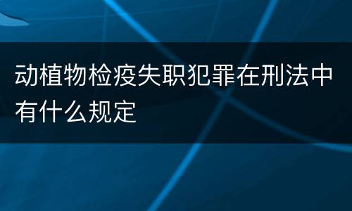 动植物检疫失职犯罪在刑法中有什么规定