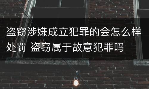 盗窃涉嫌成立犯罪的会怎么样处罚 盗窃属于故意犯罪吗