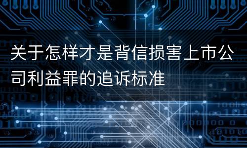 关于怎样才是背信损害上市公司利益罪的追诉标准