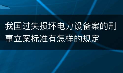 我国过失损坏电力设备案的刑事立案标准有怎样的规定
