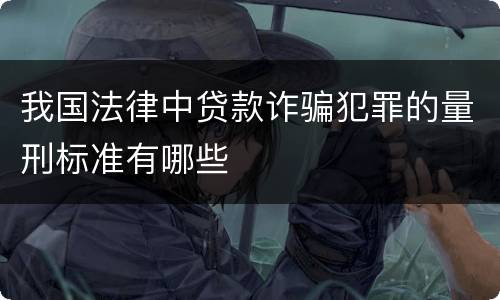 我国法律中贷款诈骗犯罪的量刑标准有哪些