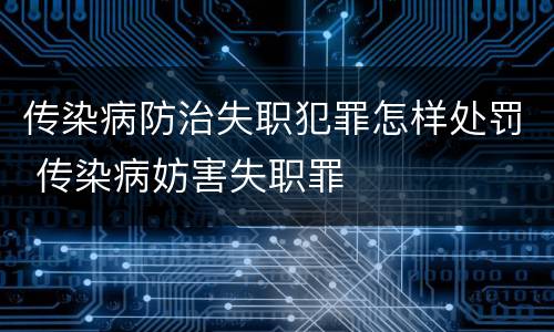 传染病防治失职犯罪怎样处罚 传染病妨害失职罪