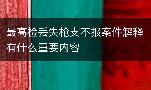 最高检丢失枪支不报案件解释有什么重要内容