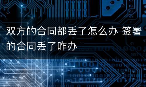 双方的合同都丢了怎么办 签署的合同丢了咋办