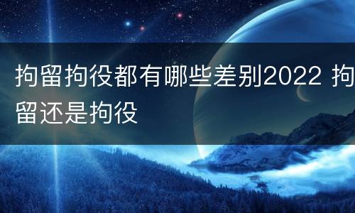 拘留拘役都有哪些差别2022 拘留还是拘役