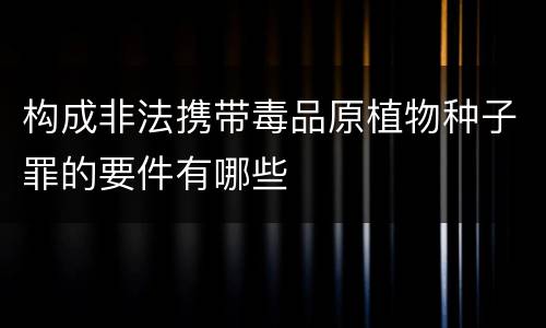 构成非法携带毒品原植物种子罪的要件有哪些