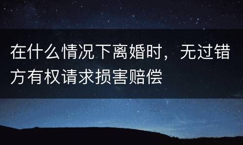 在什么情况下离婚时，无过错方有权请求损害赔偿