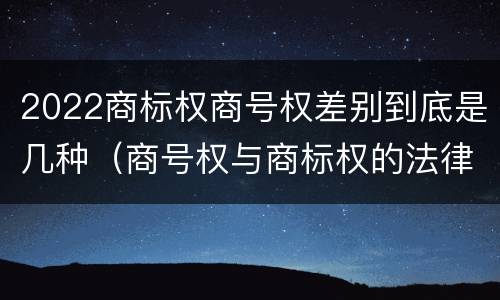 2022商标权商号权差别到底是几种（商号权与商标权的法律冲突与解决）