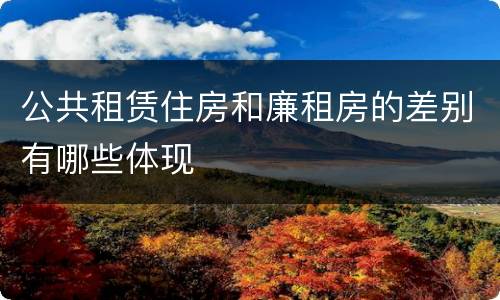 公共租赁住房和廉租房的差别有哪些体现