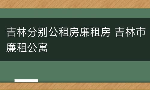 吉林分别公租房廉租房 吉林市廉租公寓