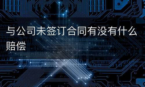 与公司未签订合同有没有什么赔偿