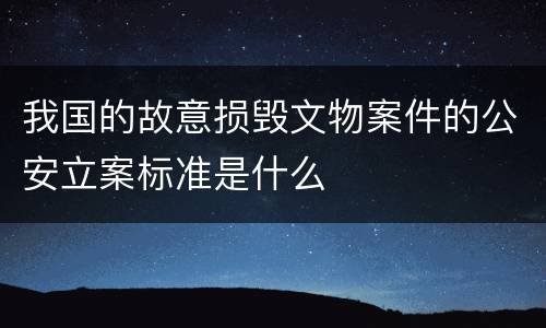 我国的故意损毁文物案件的公安立案标准是什么